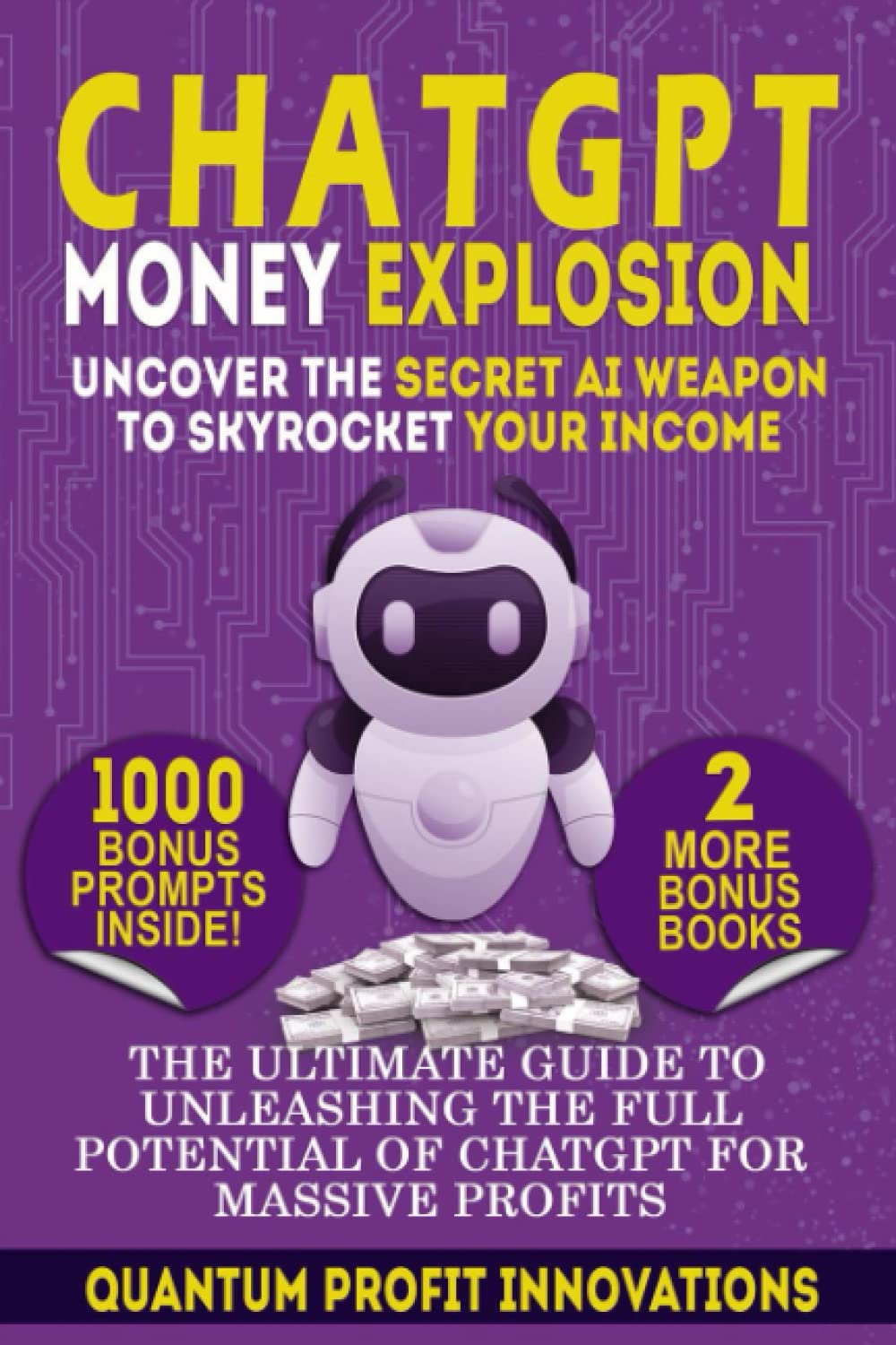 CHATGPT MONEY EXPLOSION: UNCOVER THE SECRET AI WEAPON TO SKYROCKET YOUR INCOME: THE ULTIMATE GUIDE TO UNLEASHING THE FULL POTENTIAL OF CHATGPT FOR MASSIVE PROFITS