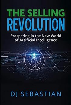 The Selling Revolution: Prospering in the New World of Artificial Intelligence