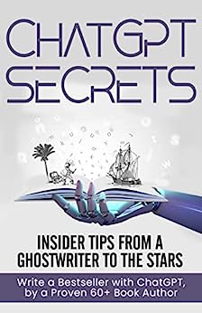 ChatGPT Secrets: Insider Tips from a Ghostwriter to the Stars: Write a Bestseller with ChatGPT, by a Proven 60+ Book Author
