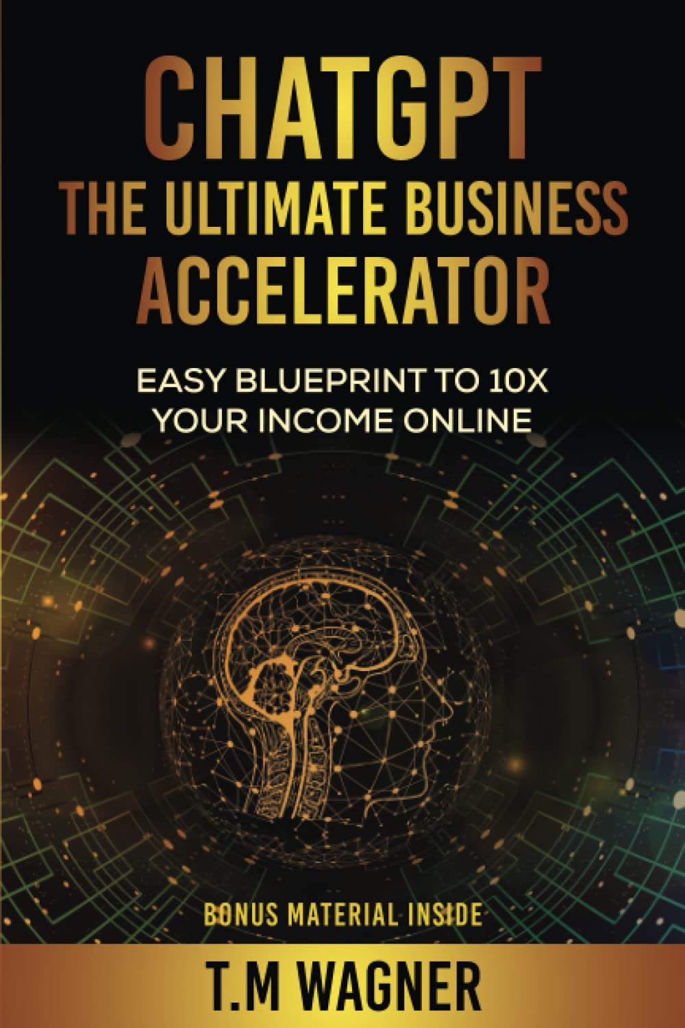 ChatGPT The Ultimate Business Accelerator: The Blueprint to 10x Your Income Online