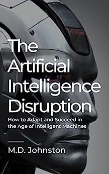 The Artificial Intelligence Disruption: How to Adapt and Succeed in the Age of Intelligent Machines