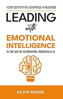 Leading with Emotional Intelligence : In the Age of Automation, Robotics & AI