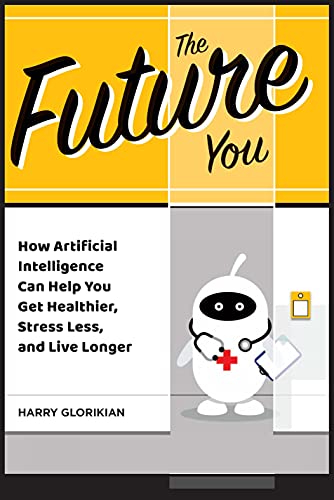The Future You: How Artificial Intelligence Can Help You Get Healthier, Stress Less, and Live Longer