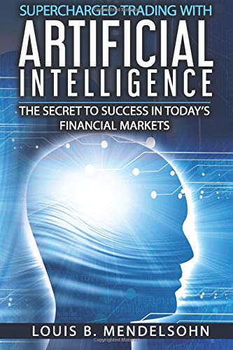 Supercharged Trading with Artificial Intelligence: The Secret to Success in Today's Financial Markets