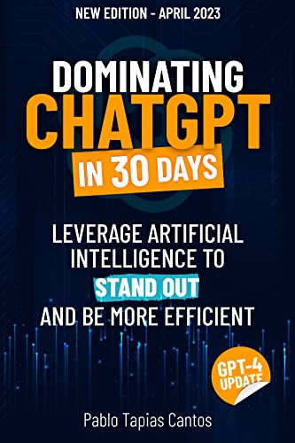 DOMINATING CHATGPT IN 30 DAYS: Leverage Artificial Intelligence To Stand Out And Be More Efficient