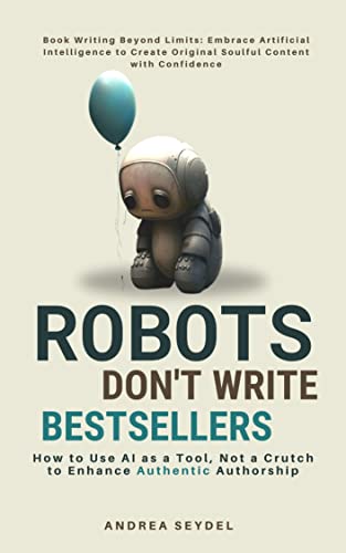 Robots Don't Write Bestsellers: How to Use AI as a Tool, Not a Crutch to Enhance Authentic Authorship