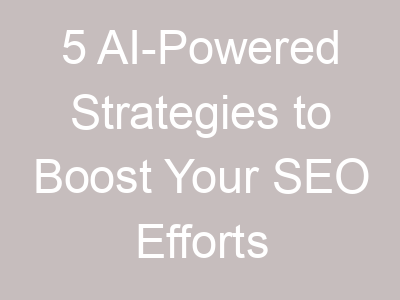 5 AI-Powered Strategies to Boost Your SEO Efforts