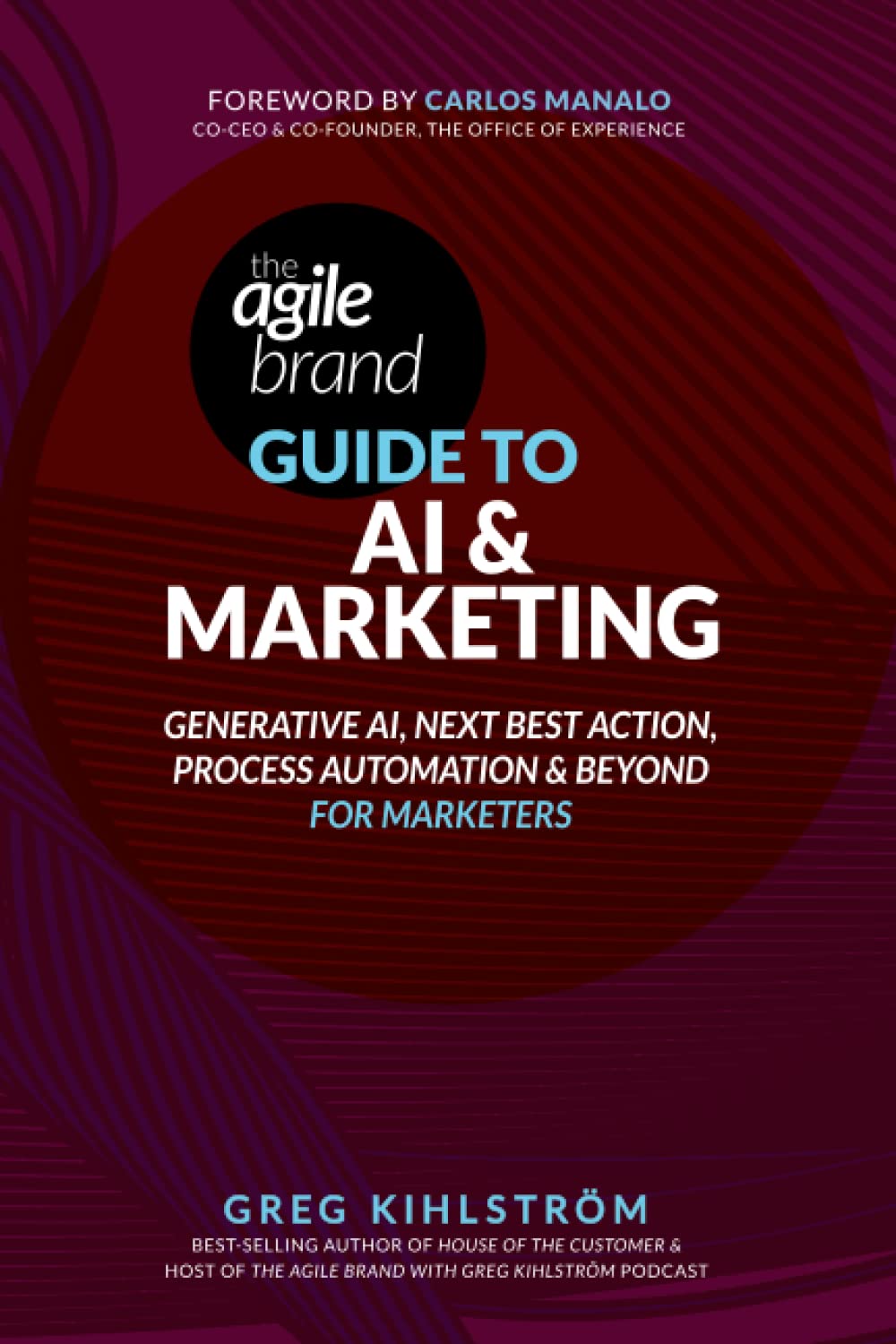 The Agile Brand Guide to AI & Marketing: Generative AI, Next Best Action, Task Automation, and Beyond for Marketers (Agile Brand Guides)