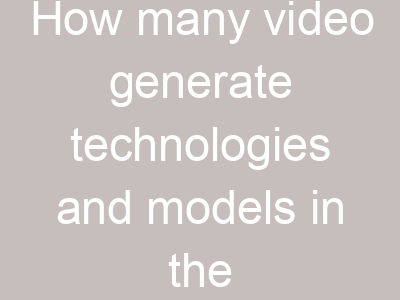 How many video generate technologies and models in the world?