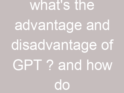 what's the advantage and disadvantage of GPT ? and how do you think ChatGPT's next step.