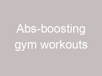 Abs-boosting gym workouts