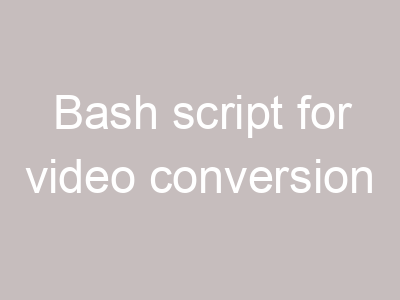 Bash script for video conversion