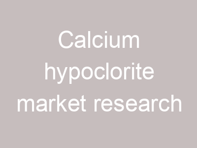 Calcium hypoclorite market research