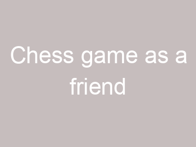 Chess game as a friend