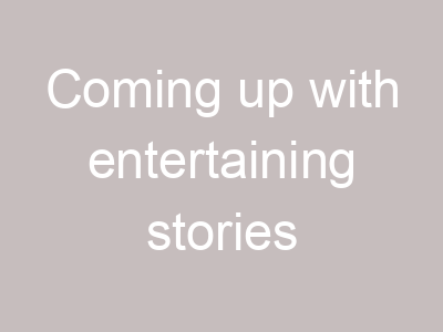 Coming up with entertaining stories