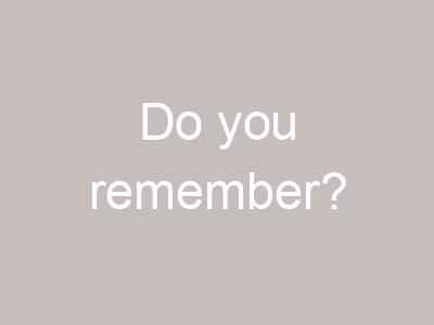 Do you remember?