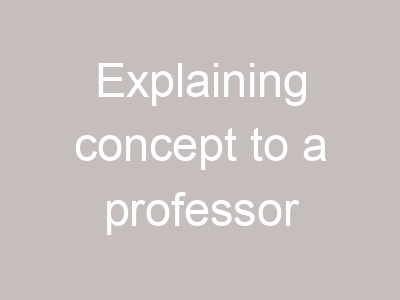 Explaining concept to a professor