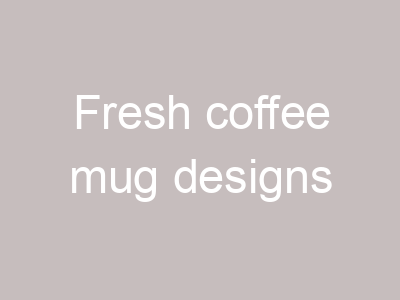 Fresh coffee mug designs
