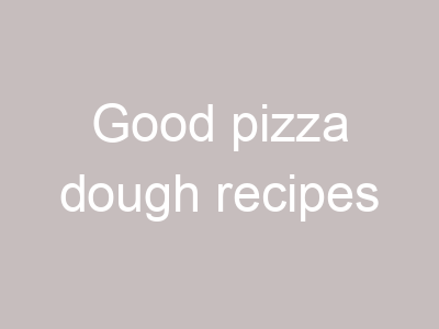 Good pizza dough recipes