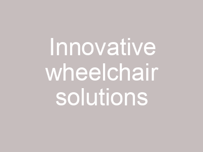 Innovative wheelchair solutions