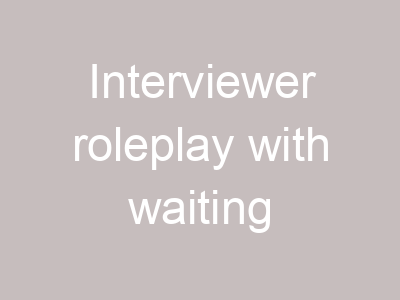 Interviewer roleplay with waiting