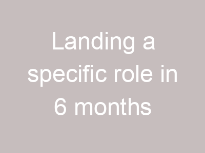 Landing a specific role in 6 months