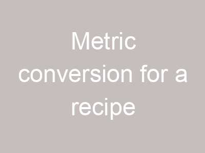 Metric conversion for a recipe