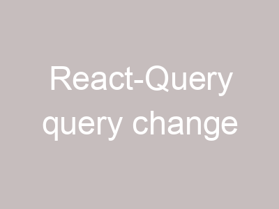 React-Query query change