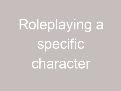Roleplaying a specific character
