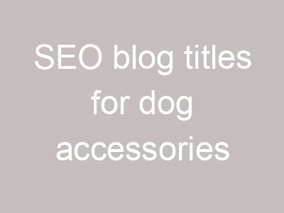 SEO blog titles for dog accessories