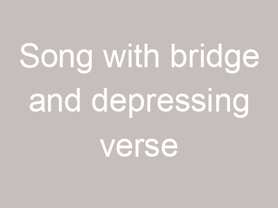 Song with bridge and depressing verse