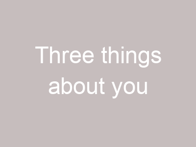 Three things about you