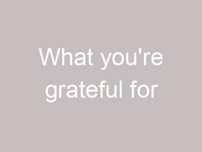 What you're grateful for