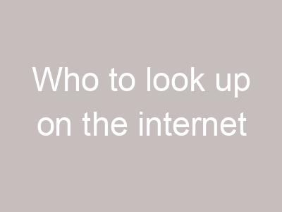 Who to look up on the internet